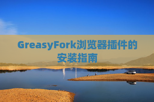GreasyFork浏览器插件的安装指南